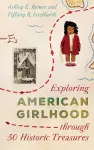 Exploring American Girlhood through 50 Historic Treasures cover