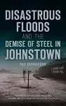 Disastrous Floods and the Demise of Steel in Johnstown cover