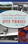 Classic Food and Restaurants of the Upper Peninsula cover