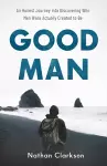 Good Man – An Honest Journey into Discovering Who Men Were Actually Created to Be cover