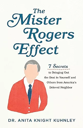 The Mister Rogers Effect – 7 Secrets to Bringing Out the Best in Yourself and Others from America`s Beloved Neighbor cover