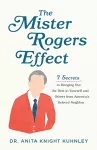 The Mister Rogers Effect – 7 Secrets to Bringing Out the Best in Yourself and Others from America`s Beloved Neighbor cover