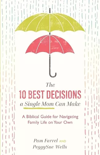 The 10 Best Decisions a Single Mom Can Make - A Biblical Guide for Navigating Family Life on Your Own cover