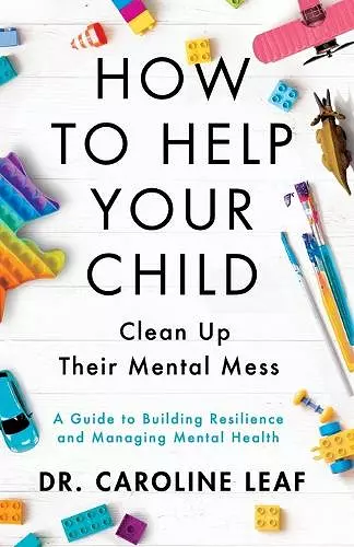 How to Help Your Child Clean Up Their Mental Mes – A Guide to Building Resilience and Managing Mental Health cover