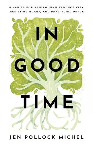 In Good Time – 8 Habits for Reimagining Productivity, Resisting Hurry, and Practicing Peace cover