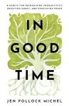 In Good Time – 8 Habits for Reimagining Productivity, Resisting Hurry, and Practicing Peace cover