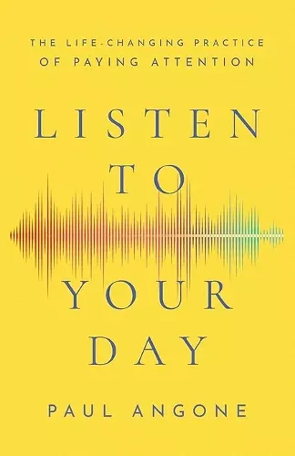 Listen to Your Day – The Life–Changing Practice of Paying Attention cover