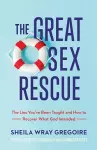 The Great Sex Rescue – The Lies You`ve Been Taught and How to Recover What God Intended cover