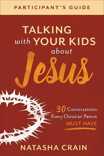 Talking with Your Kids about Jesus Participant`s – 30 Conversations Every Christian Parent Must Have cover