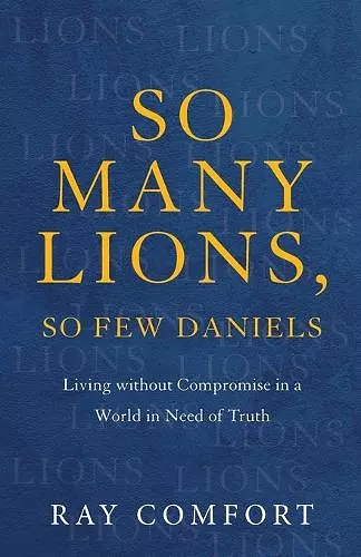 So Many Lions, So Few Daniels – Living without Compromise in a World in Need of Truth cover