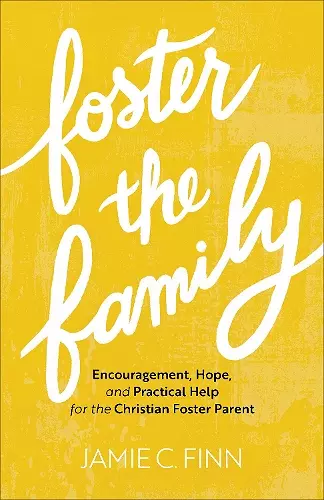 Foster the Family – Encouragement, Hope, and Practical Help for the Christian Foster Parent cover