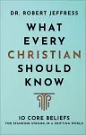 What Every Christian Should Know – 10 Core Beliefs for Standing Strong in a Shifting World cover