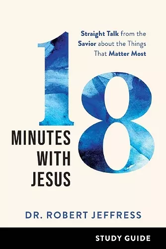 18 Minutes with Jesus Study Guide – Straight Talk from the Savior about the Things That Matter Most cover