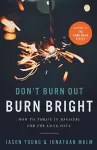 Don`t Burn Out, Burn Bright – How to Thrive in Ministry for the Long Haul cover