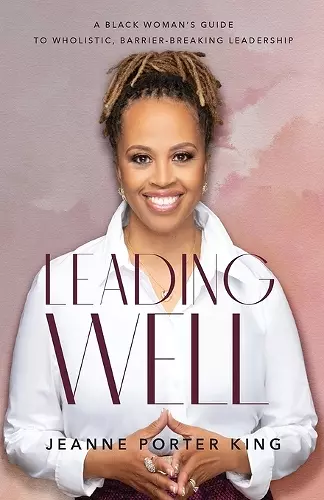 Leading Well – A Black Woman`s Guide to Wholistic, Barrier–Breaking Leadership cover