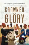 Crowned with Glory – How Proclaiming the Truth of Black Dignity Has Shaped American History cover