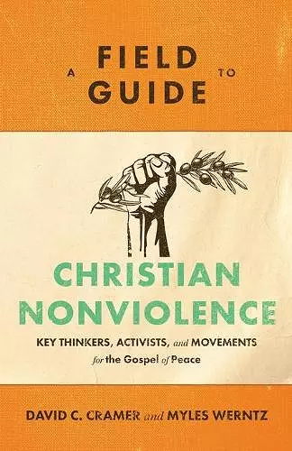 A Field Guide to Christian Nonviolence – Key Thinkers, Activists, and Movements for the Gospel of Peace cover