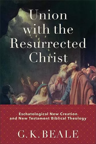 Union with the Resurrected Christ – Eschatological New Creation and New Testament Biblical Theology cover