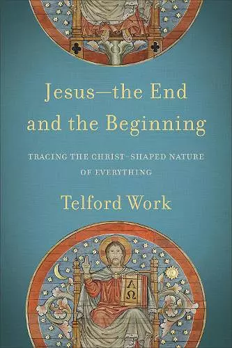 Jesus––the End and the Beginning – Tracing the Christ–Shaped Nature of Everything cover