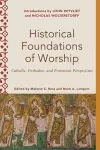 Historical Foundations of Worship – Catholic, Orthodox, and Protestant Perspectives cover