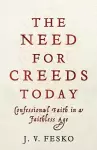 The Need for Creeds Today – Confessional Faith in a Faithless Age cover