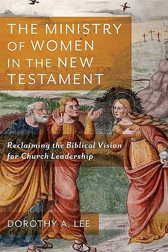 The Ministry of Women in the New Testament – Reclaiming the Biblical Vision for Church Leadership cover