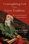 Contemplating God with the Great Tradition – Recovering Trinitarian Classical Theism cover