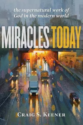 Miracles Today – The Supernatural Work of God in the Modern World cover