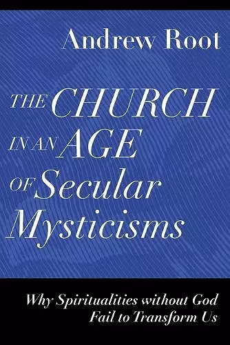 The Church in an Age of Secular Mysticisms – Why Spiritualities without God Fail to Transform Us cover