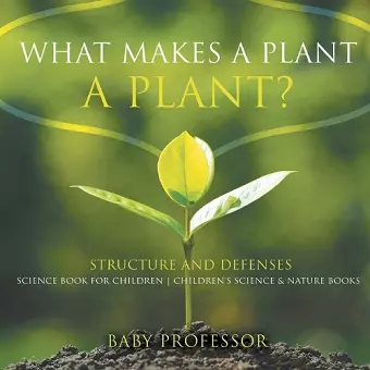 What Makes a Plant a Plant? Structure and Defenses Science Book for Children Children's Science & Nature Books cover