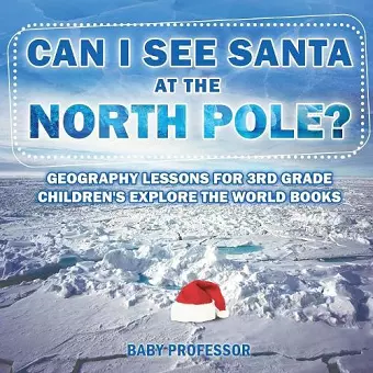 Can I See Santa At The North Pole? Geography Lessons for 3rd Grade Children's Explore the World Books cover