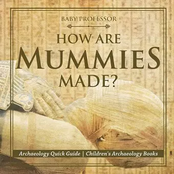 How Are Mummies Made? Archaeology Quick Guide Children's Archaeology Books cover