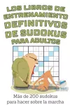 Los libros de entrenamiento definitivos de sudokus para adultos Más de 200 sudokus para hacer sobre la marcha cover