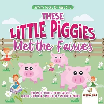 Activity Books for Ages 6-10. These Little Piggies Met the Fairies. Read and Do Exercises for Boys and Girls. Coloring, Storytelling, Connecting Dots and Color by Number cover