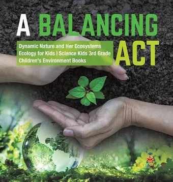 A Balancing Act Dynamic Nature and Her Ecosystems Ecology for Kids Science Kids 3rd Grade Children's Environment Books cover