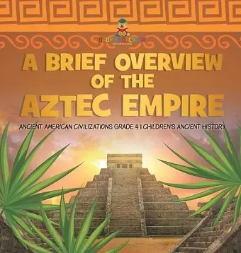 A Brief Overview of the Aztec Empire Ancient American Civilizations Grade 4 Children's Ancient History cover