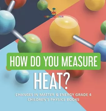 How Do You Measure Heat? Changes in Matter & Energy Grade 4 Children's Physics Books cover