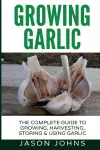 Growing Garlic - A Complete Guide to Growing, Harvesting & Using Garlic cover