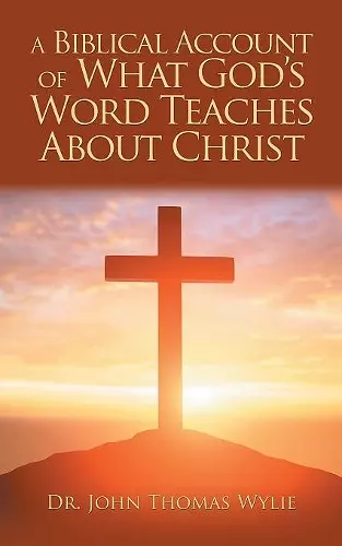 A Biblical Account of What God'S Word Teaches About Christ cover