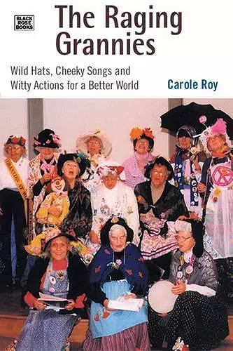 The Raging Grannies: Wild Hats, Cheeky Songs and – Wild Hats, Cheeky Songs and Witty Actions for a Better World cover