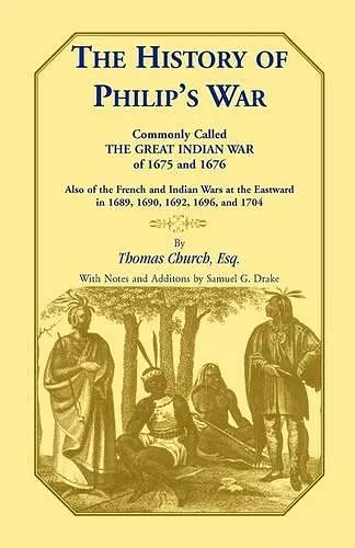 The History of Philip's War, Commonly Called the Great Indian War of 1675 and 1676. Also of the French and Indian Wars at the Eastward in 1689, 1690, 1692, 1696, and 1704 cover