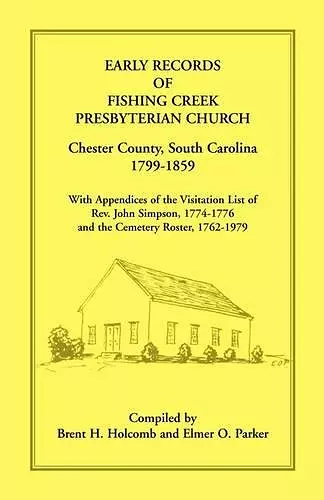 Early Records of Fishing Creek Presbyterian Church, Chester County, South Carolina, 1799-1859, with Appendices of the visitation list of Rev. John Simpson, 1774-1776 and the Cemetery roster, 1762-1979 cover