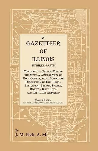 A Gazetteer of Illinois In Three Parts Containing a General View of the State, a General View of Each County, and a particular description of each town, settlement, stream, prairie, bottom, bluff, etc.; alphabetically arranged cover