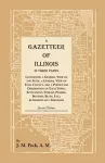 A Gazetteer of Illinois In Three Parts Containing a General View of the State, a General View of Each County, and a particular description of each town, settlement, stream, prairie, bottom, bluff, etc.; alphabetically arranged cover