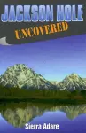 Jackson Hole Uncovered cover