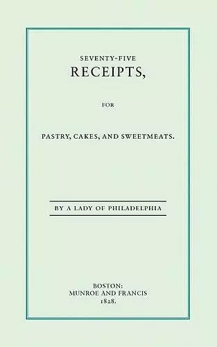 Seventy-Five Receipts, for Pastry, Cakes, and Sweetmeats cover