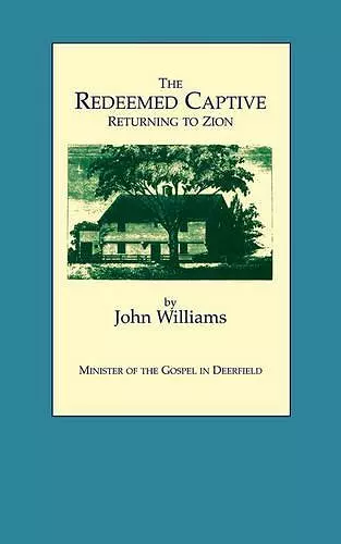 The Redeemed Captive Returning to Zion ; or, a Faithful History of Remarkable Occurrences in the Captivity and Deliverance of Mr. John Williams, Minister of the Gospel in Deerfield, Who in the Desolation That Befel That Plantation by an Incursion of the... cover