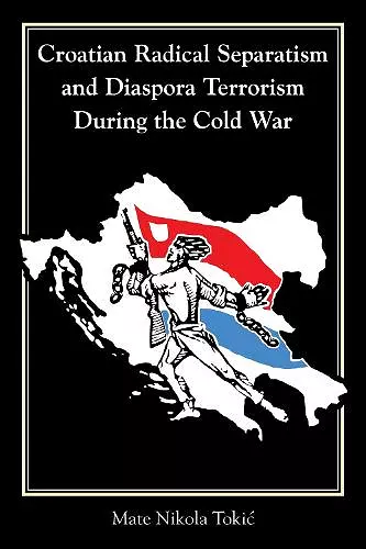 Croatian Radical Separatism and Diaspora Terrorism During the Cold War cover