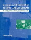 Using Assisted Negotiation to Settle Land Use Di – A Guidebook for Public Officials cover