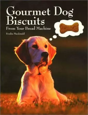 Gourmet Dog Biscuits: From Your Bread Machine cover